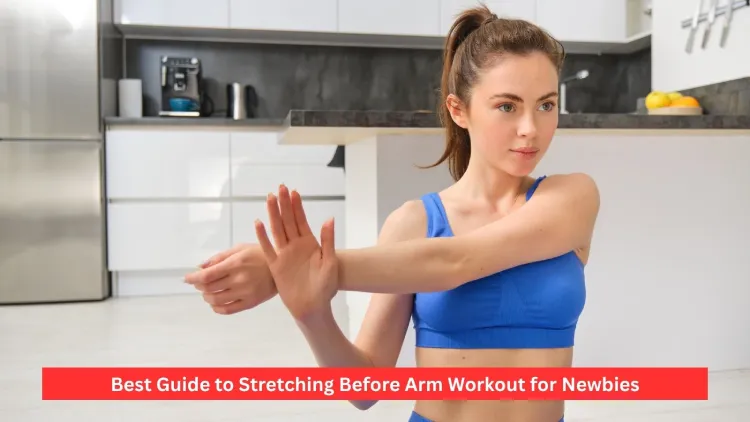 Best Guide to Stretching Before Arm Workout for Newbies