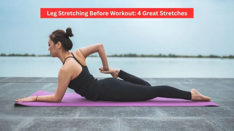 Leg Stretching Before Workout: 4 Great Stretches