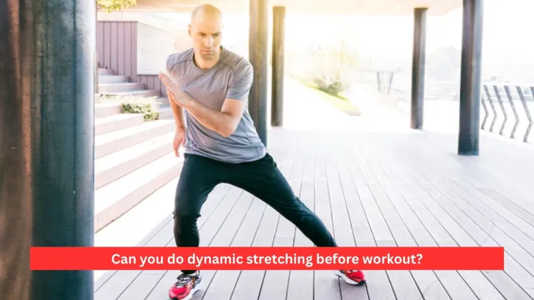 Can you do dynamic stretching before workout?