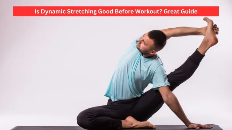 Is Dynamic Stretching Good Before Workout? Great Guide