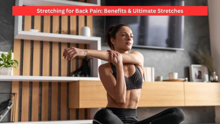Stretching for Back Pain: Benefits & Ultimate Stretches