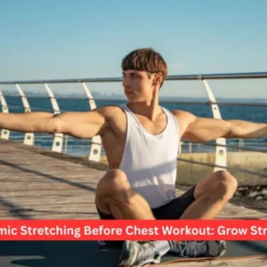 Dynamic Stretching Before Chest Workout: Grow Strength