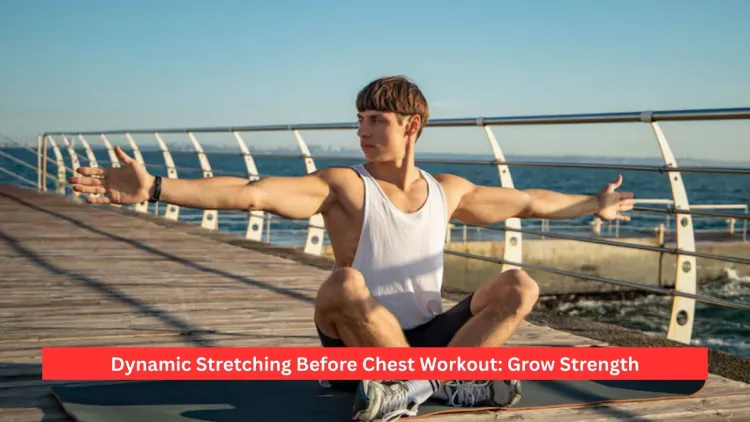 Dynamic Stretching Before Chest Workout: Grow Strength