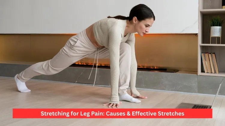 Stretching for Leg Pain: Causes & Effective Stretches