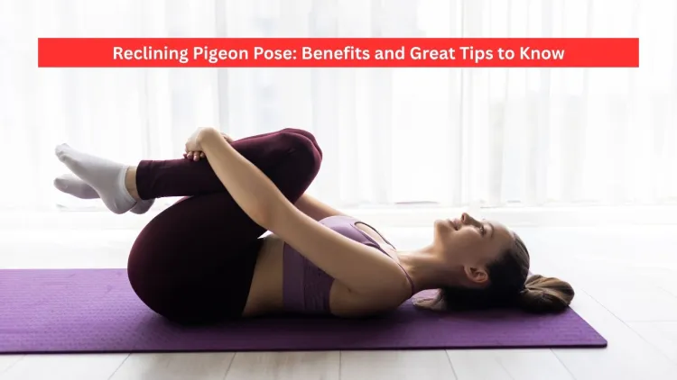 Reclining Pigeon Pose: Benefits and Great Tips to Know