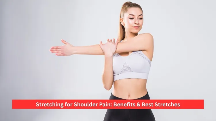 Stretching for Shoulder Pain: Benefits & Best Stretches