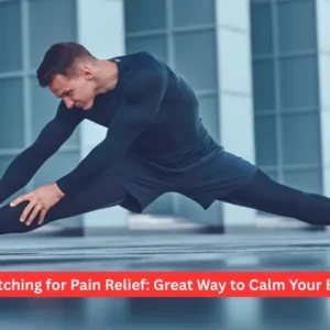 Stretching for Pain Relief: Great Way to Calm Your Body