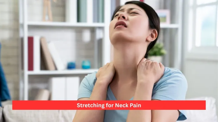 Stretching for Neck Pain: Benefits & Best Stretches