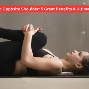 Knee to Opposite Shoulder: 5 Great Benefits & Ultimate Tips