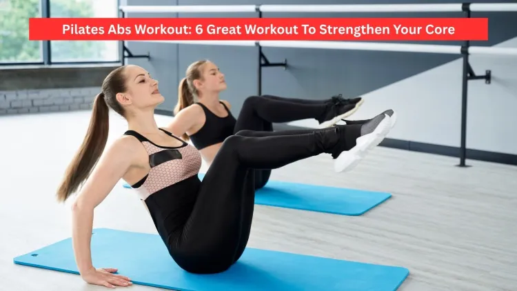 Pilates Abs Workout: 6 Great Workout To Strengthen Your Core