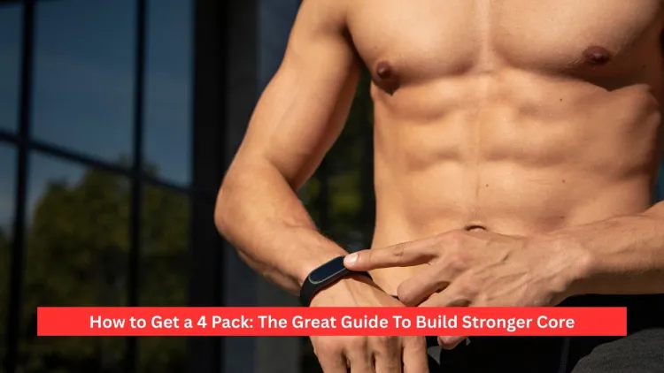 How to Get a 4 Pack: The Great Guide To Build Stronger Core