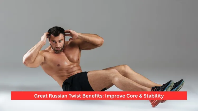 Great Russian Twist Benefits: Improve Core & Stability