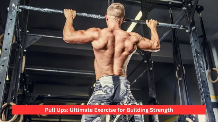 Pull Ups: Ultimate Exercise for Building Strength