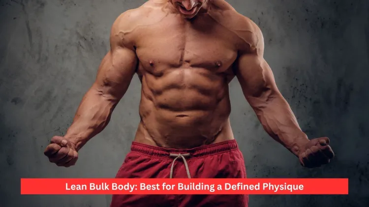 Lean Bulk Body: Best for Building a Defined Physique