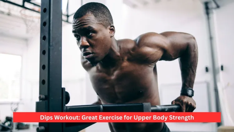 Dips Workout: Great Exercise for Upper Body Strength