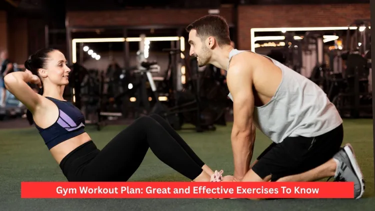 Gym Workout Plan: Great and Effective Exercises To Know