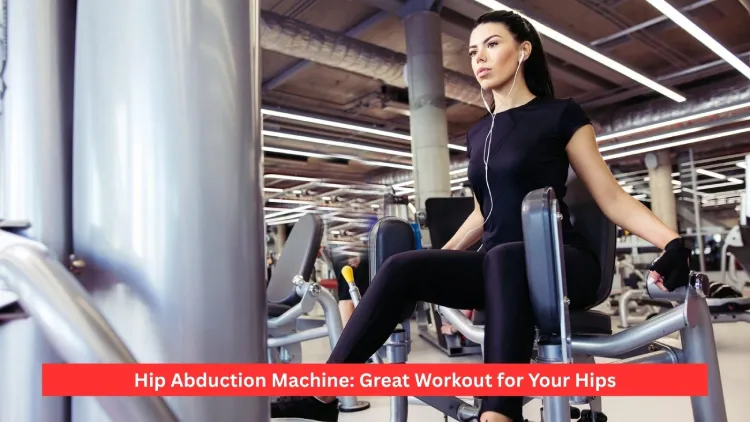 Hip Abduction Machine: Great Workout for Your Hips