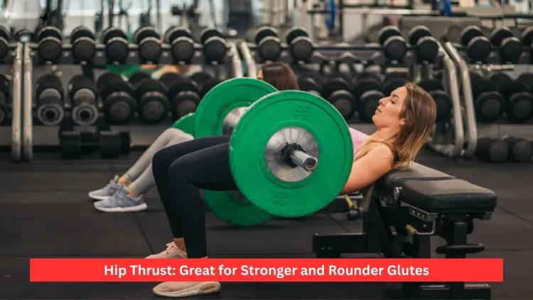 Hip Thrust: Great for Stronger and Rounder Glutes