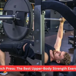 Bench Press: The Best Upper-Body Strength Exercise