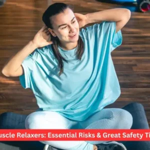 Muscle Relaxers: Essential Risks & Great Safety Tips