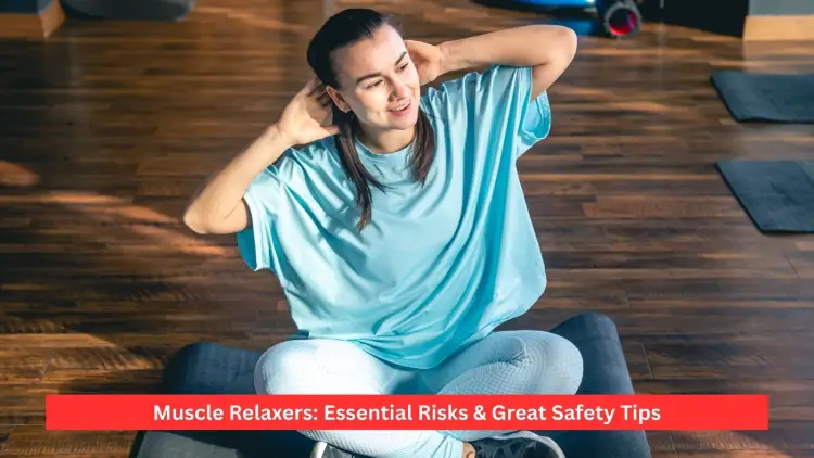 Muscle Relaxers: Essential Risks & Great Safety Tips