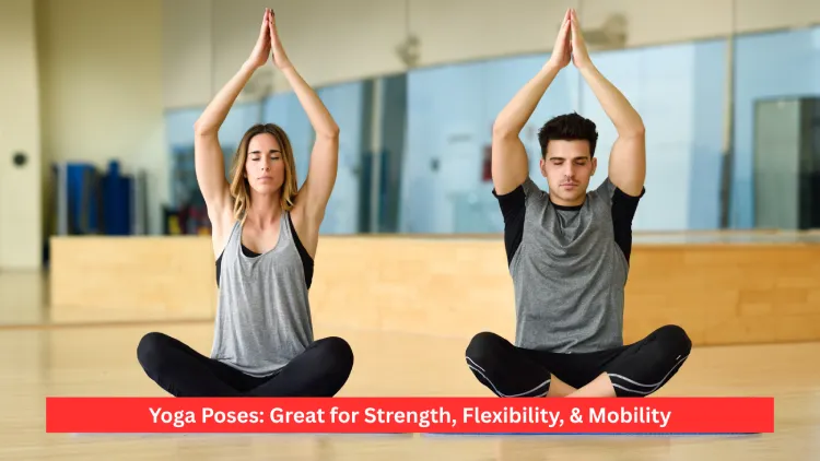 Yoga Poses: Great for Strength, Flexibility, & Mobility