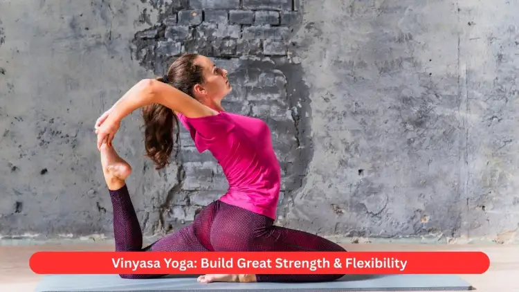 Vinyasa Yoga: Build Great Strength & Flexibility