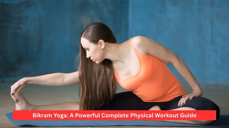 Bikram Yoga: A Powerful Complete Physical Workout Guide