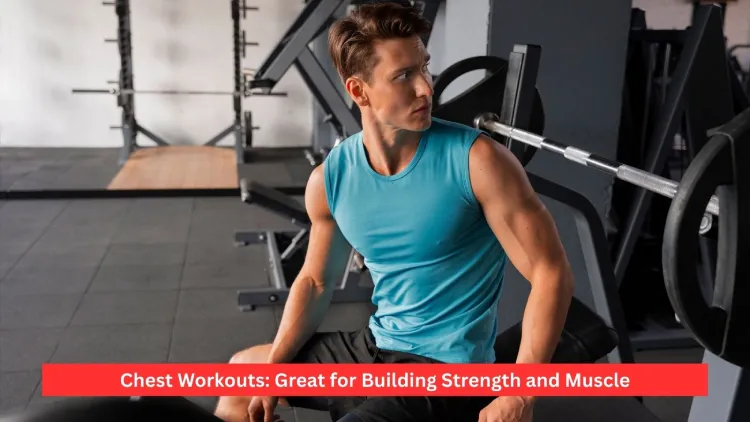 Chest Workouts: Great for Building Strength and Muscle