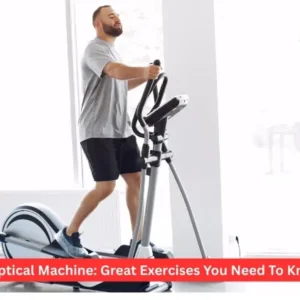 Elliptical Machine: Great Exercises You Need To Know