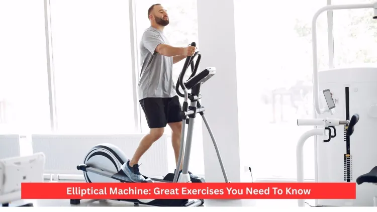 Elliptical Machine: Great Exercises You Need To Know
