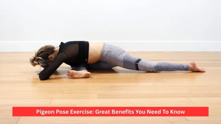 Pigeon Pose Exercise: Great Benefits You Need To Know
