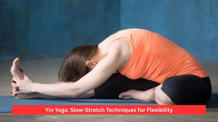 Yin Yoga: Slow-Stretch Techniques for Flexibility