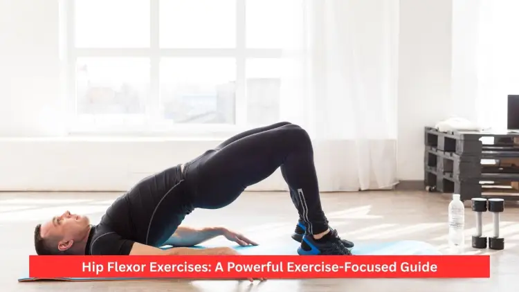 Hip Flexor Exercises: A Powerful Exercise-Focused Guide