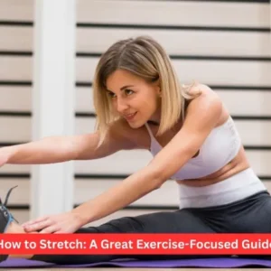 How to Stretch: A Great Exercise-Focused Guide