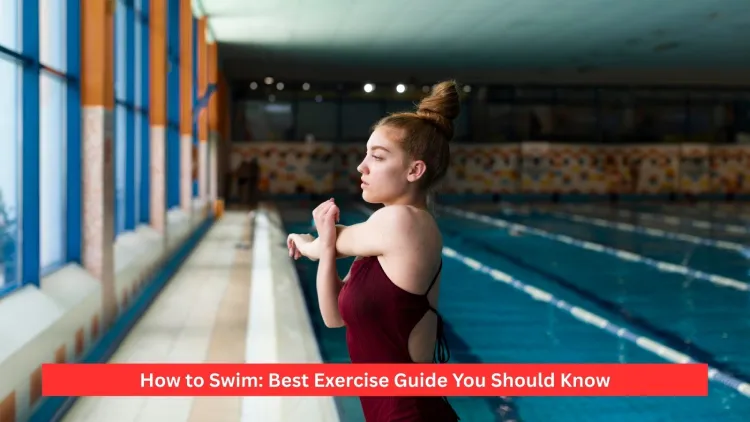 How to Swim: Best Exercise Guide You Should Know