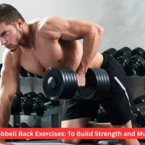 Dumbbell Back Exercises: To Build Strength and Muscle