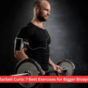 Barbell Curls: 7 Best Exercises for Bigger Biceps