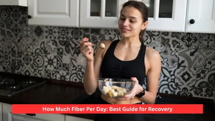How Much Fiber Per Day: Best Guide for Recovery