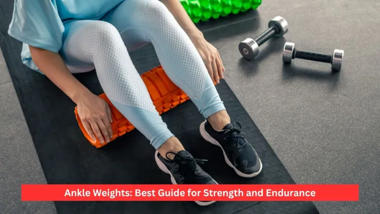 Ankle Weights: Best Guide for Strength and Endurance