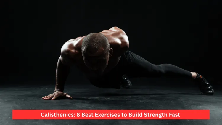 Calisthenics: 8 Best Exercises to Build Strength Fast