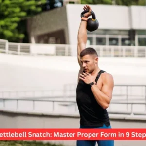 Kettlebell Snatch: Master Proper Form in 9 Steps