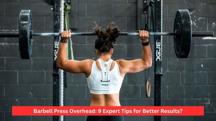 Barbell Press Overhead: 9 Expert Tips for Better Results?