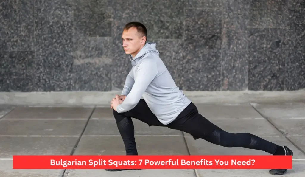 Bulgarian Split Squats: 7 Powerful Benefits You Need?