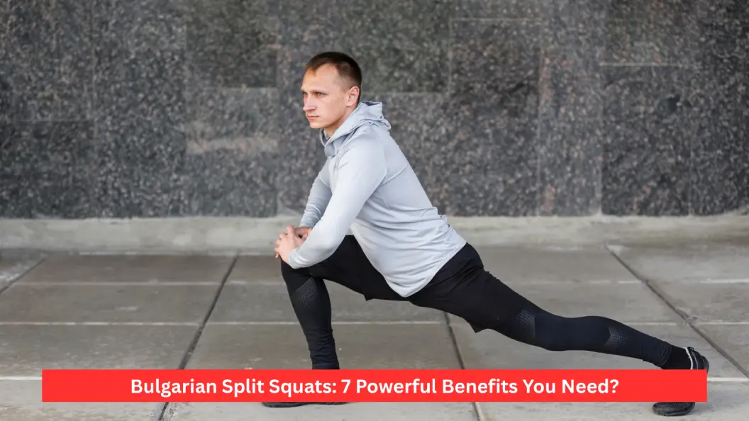Bulgarian Split Squats: 7 Powerful Benefits You Need?