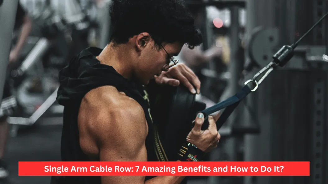 Single Arm Cable Row: 7 Amazing Benefits and How to Do It?