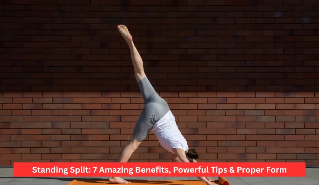 Standing Split: 7 Amazing Benefits, Powerful Tips & Proper Form